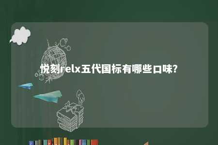 悦刻relx五代国标有哪些口味
？ 